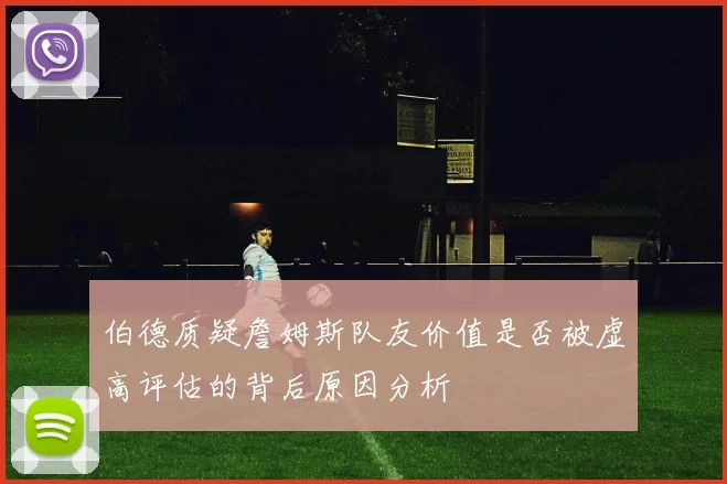 伯德质疑詹姆斯队友价值是否被虚高评估的背后原因分析