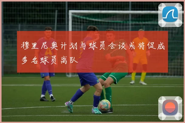穆里尼奥计划与球员会谈或将促成多名球员离队