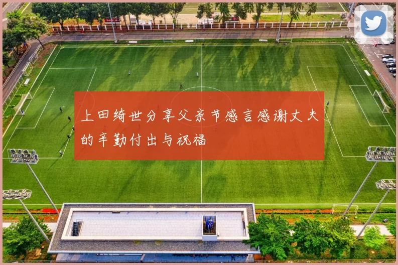 上田绮世分享父亲节感言感谢丈夫的辛勤付出与祝福