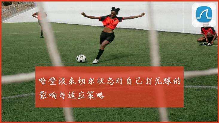 哈登谈米切尔状态对自己打无球的影响与适应策略