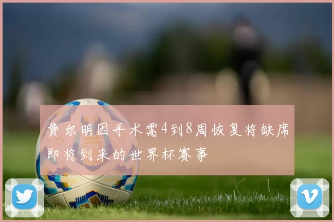 费尔明因手术需4到8周恢复将缺席即将到来的世界杯赛事