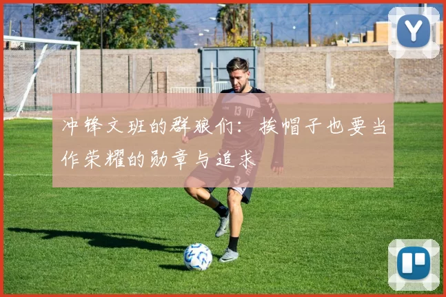 冲锋文班的群狼们：挨帽子也要当作荣耀的勋章与追求